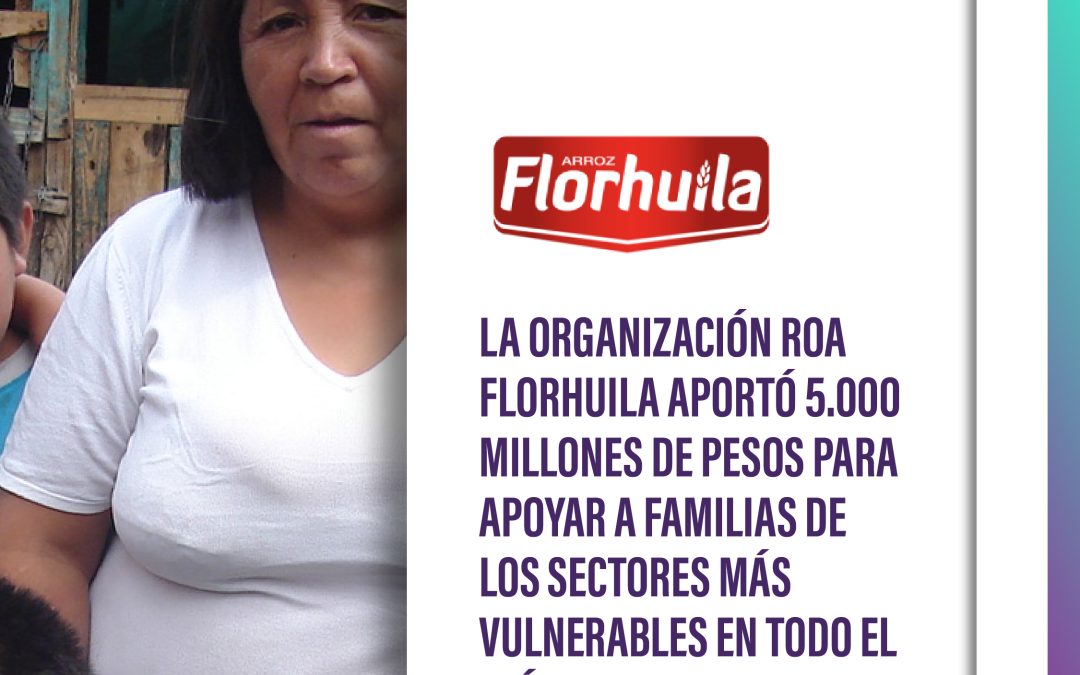 Florhuila, la organización ROA florhuila aportó 5.000 millones de pesos para apoyar a familias de los sectores más vulnerables en todo el país.